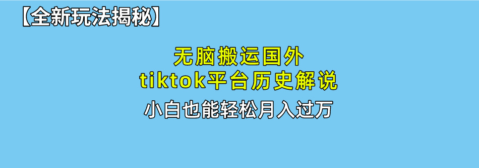 【全新玩法揭秘】无脑搬运国外tiktok历史解说，月入过万绝不是梦-互创学社