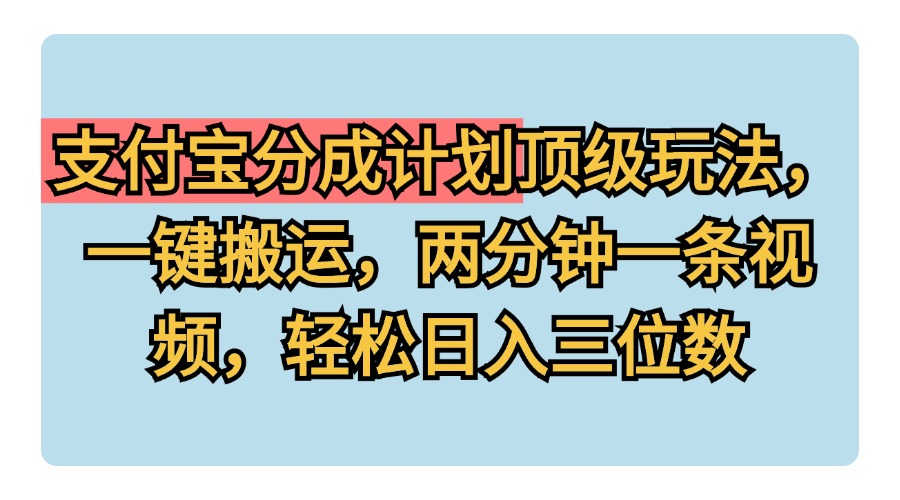 支付宝分成计划玩法，一键搬运，两分钟一条视频，轻松日入三位数-互创学社