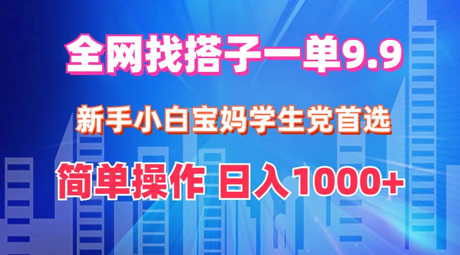 全网找搭子1单9.9 新手小白宝妈学生党首选 简单操作 日入1000+-互创学社