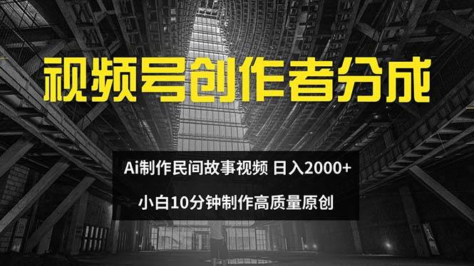 视频号创作者分成 ai制作民间故事 新手小白10分钟制作高质量视频 日入2000-互创学社