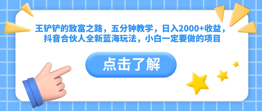 王铲铲的致富之路，五分钟教学，日入2000+收益，抖音合伙人全新蓝海玩法，小白一定要做的项目-互创学社