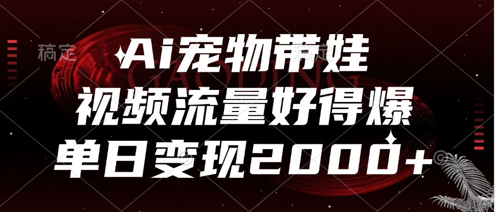 Ai宠物带娃，视频流量好得爆，单日变现2000+-互创学社