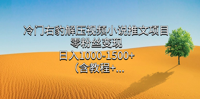 冷门右豹解压视频小说推文项目，零粉丝变现，日入1000-1500+（含教程）-互创学社