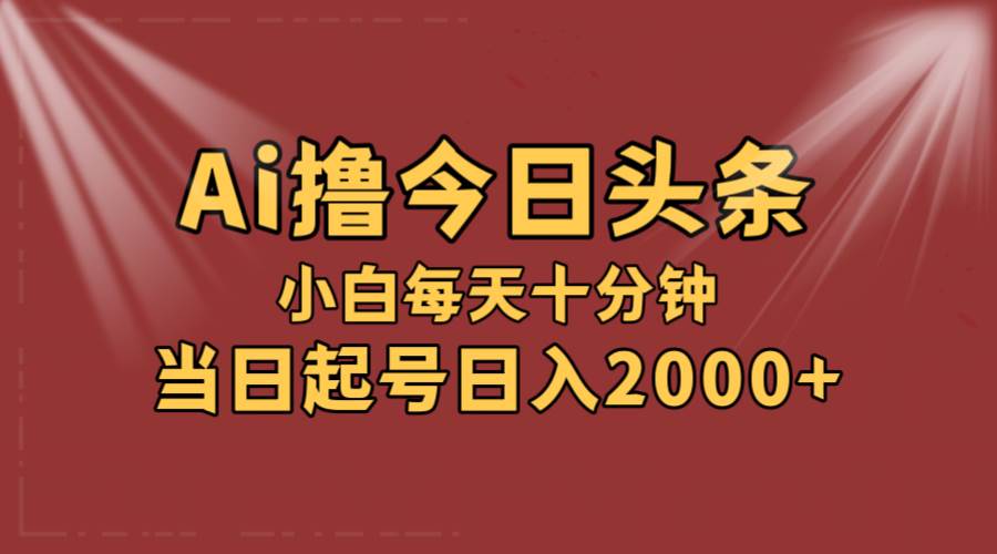AI撸爆款头条，当天起号，可矩阵，第二天见收益，小白无脑轻松日入2000+-互创学社