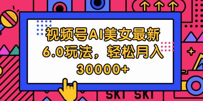 视频号AI美女最新6.0玩法，轻松月入30000+-互创学社