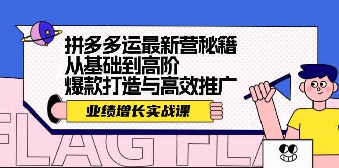 拼多多运最新营秘籍：业绩 增长实战课，从基础到高阶，爆款打造与高效推广-互创学社