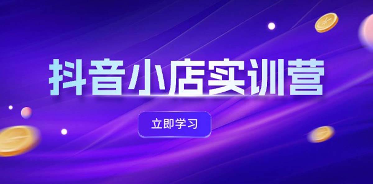 抖音小店最新实训营，提升体验分、商品卡 引流，投流增效，联盟引流秘籍-互创学社