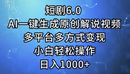 短剧6.0 AI一键生成原创解说视频，多平台多方式变现，小白轻松操作，日…-互创学社