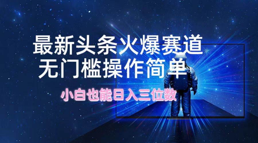 最新头条火爆赛道，无门槛操作简单，小白也能日入三位数-互创学社