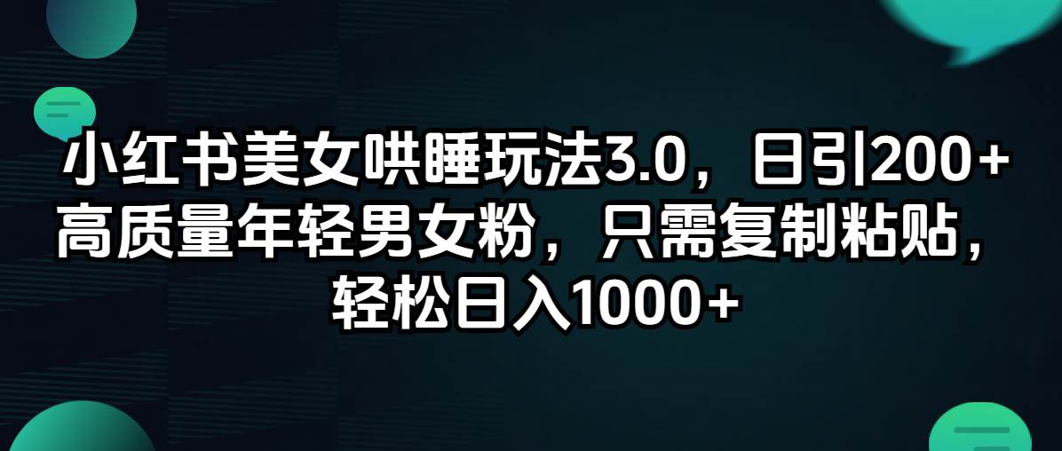 小红书美女哄睡玩法3.0，日引200+高质量年轻男女粉，只需复制粘贴，轻…-互创学社