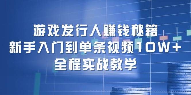 游戏发行人赚钱秘籍：新手入门到单条视频10W+，全程实战教学-互创学社
