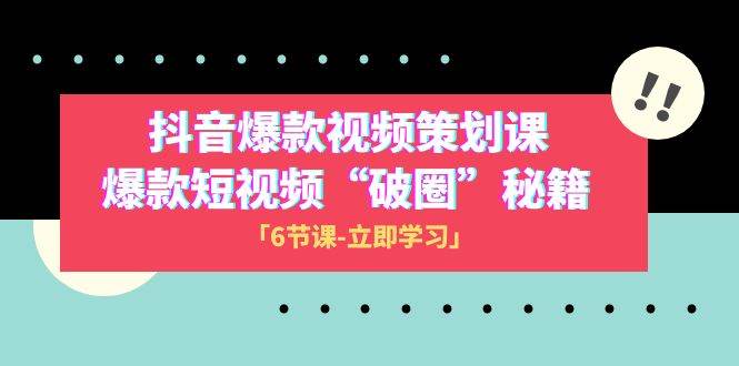 2023抖音爆款视频-策划课，爆款短视频“破 圈”秘籍（6节课）-互创学社
