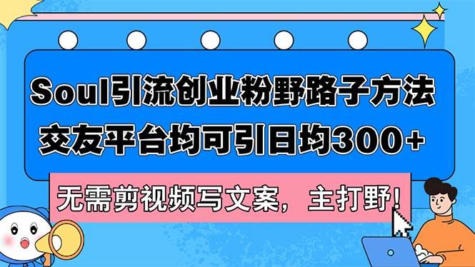 Soul引流创业粉野路子方法，交友平台均可引日均300+，无需剪视频写文案…-互创学社