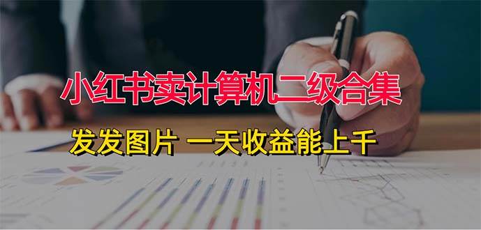 小红书卖计算机二级合集，发发图片 一天收益能上千-互创学社