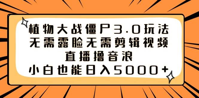 植物大战僵尸3.0玩法无需露脸无需剪辑视频，直播撸音浪，小白也能日入5000+-互创学社