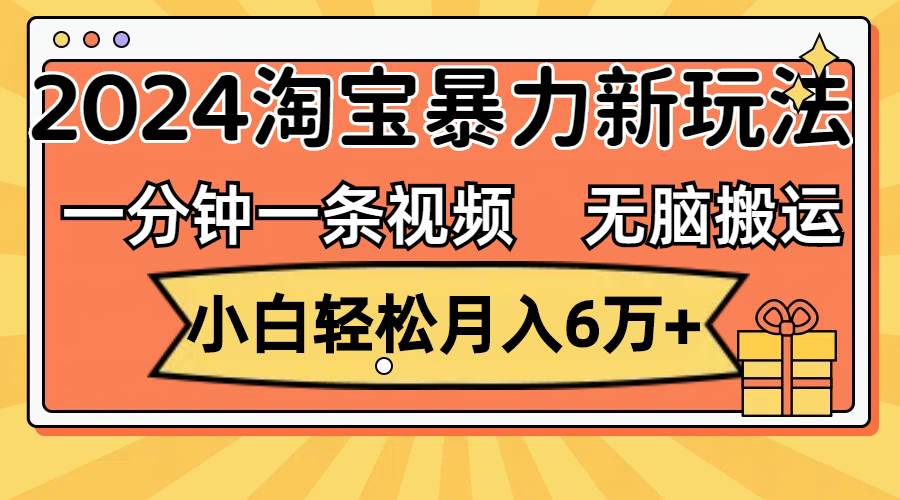 一分钟一条视频，无脑搬运，小白轻松月入6万+2024淘宝暴力新玩法，可批量-互创学社