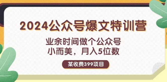 某收费399元-2024公众号爆文特训营：业余时间做个公众号 小而美 月入5位数-互创学社