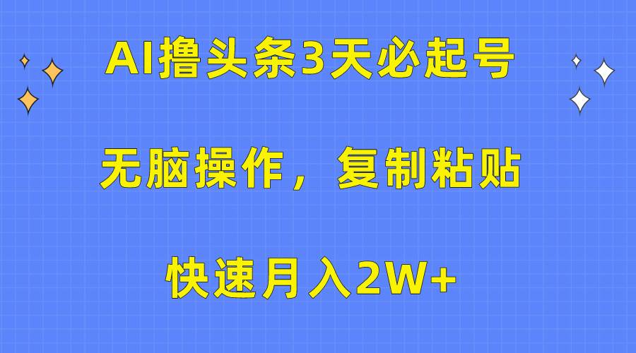 AI撸头条3天必起号，无脑操作3分钟1条，复制粘贴快速月入2W+-互创学社