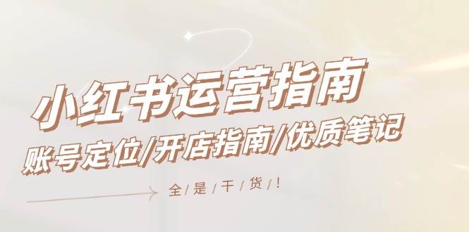 小红书运营指南，账号定位/开店指南/优质笔记/没有套路，全是经验-互创学社