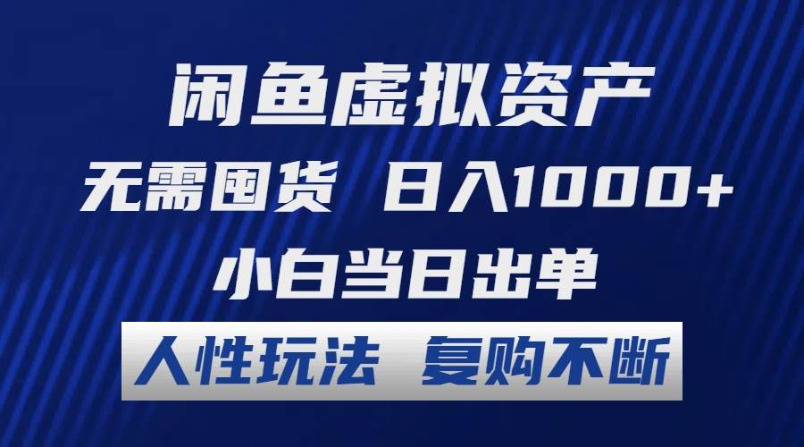 闲鱼虚拟资产 无需囤货 日入1000+ 小白当日出单 人性玩法 复购不断-互创学社