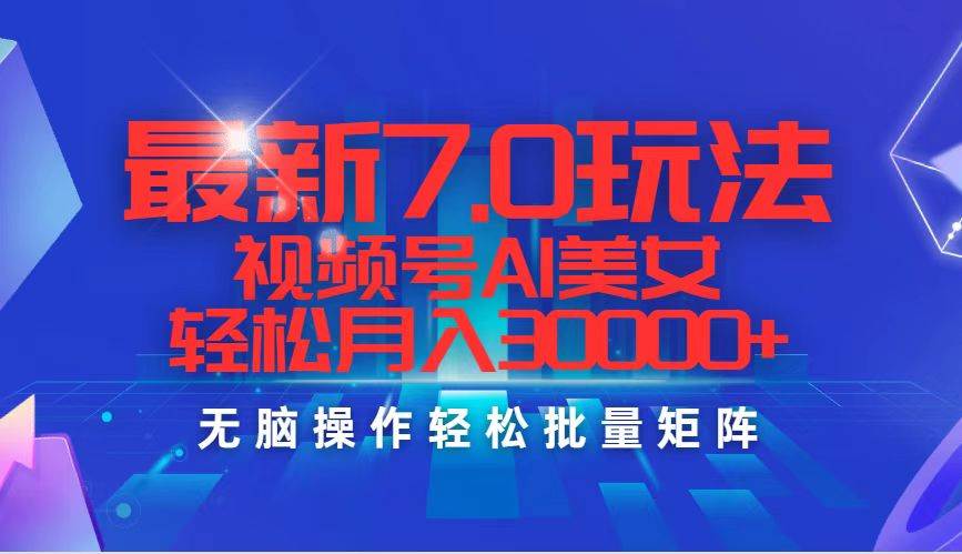 最新7.0玩法视频号AI美女，轻松月入30000+-互创学社