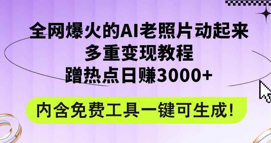 全网爆火的AI老照片动起来多重变现教程，蹭热点日赚3000+，内含免费工具-互创学社