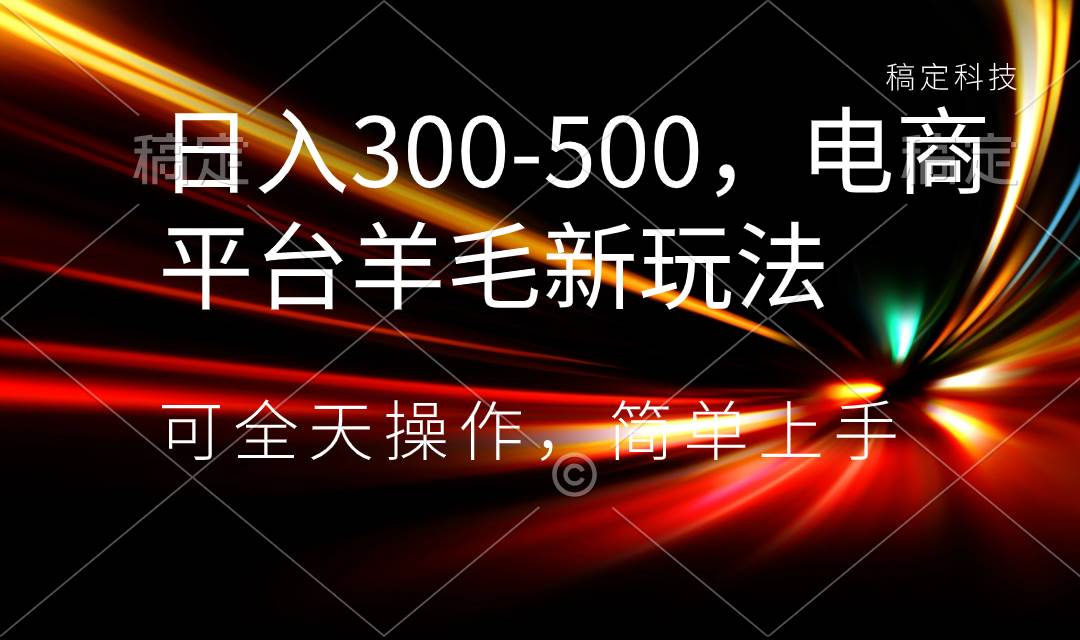 日入300-500，电商平台羊毛新玩法，可全天操作，简单上手-互创学社