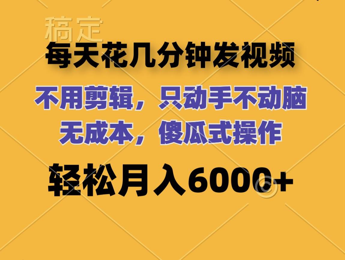 每天花几分钟发视频 无需剪辑 动手不动脑 无成本 傻瓜式操作 轻松月入6…-互创学社