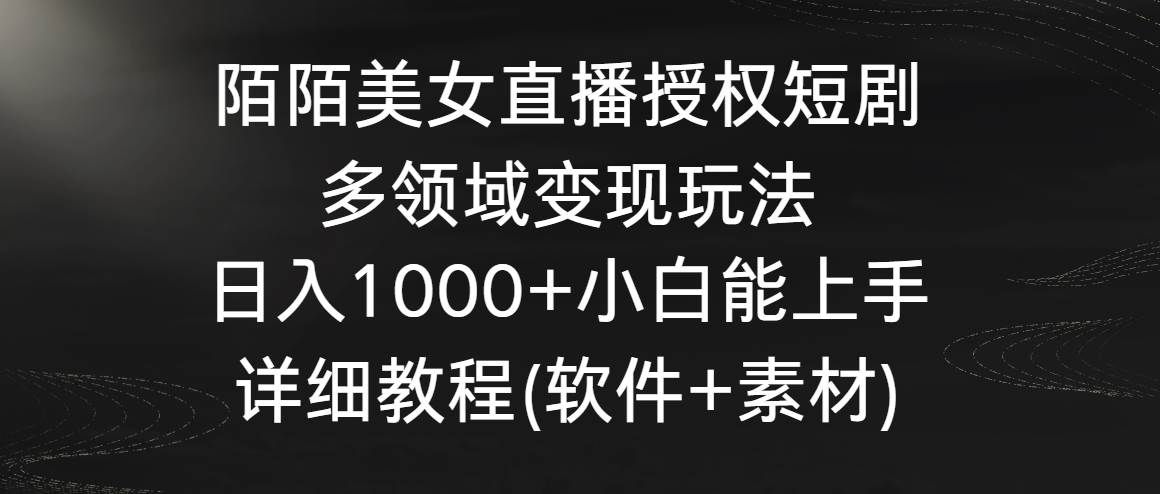 陌陌美女直播授权短剧，多领域变现玩法，日入1000+小白能上手，详细教程…-互创学社