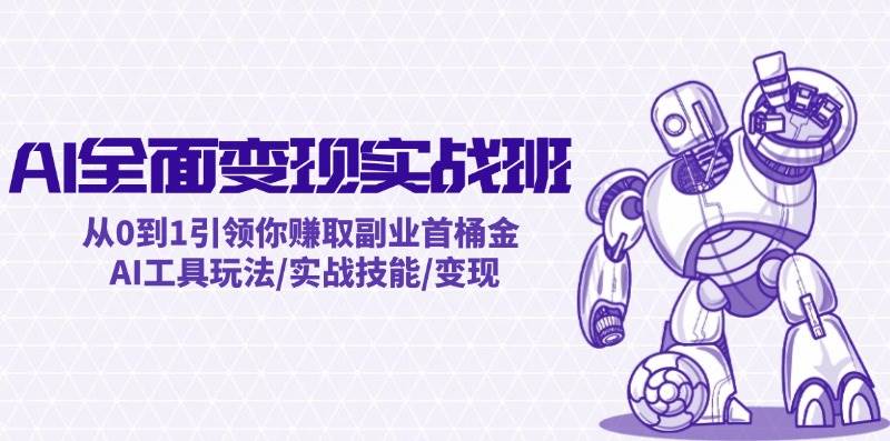 AI全面变现实操班：从0到1引领你赚取副业首桶金 AI工具玩法/实战技能/变现-互创学社