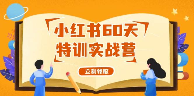 小红书60天特训实战营（系统课）从0打造能赚钱的小红书账号（55节课）-互创学社