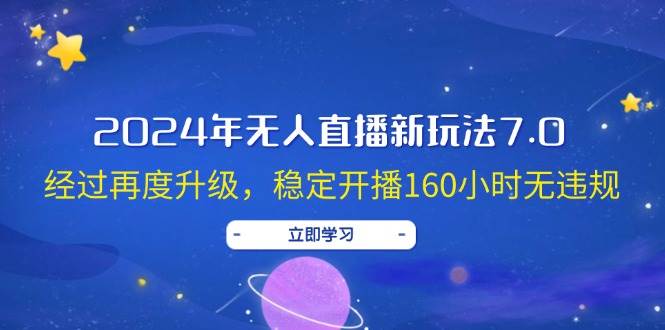 2024年无人直播新玩法7.0，经过再度升级，稳定开播160小时无违规，抖音…-互创学社