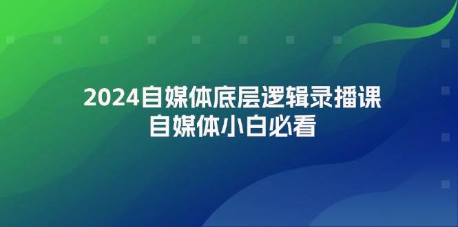 2024自媒体底层逻辑录播课，自媒体小白必看-互创学社