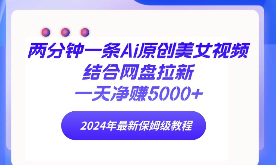 两分钟一条Ai原创美女视频结合网盘拉新，一天净赚5000+ 24年最新保姆级教程-互创学社
