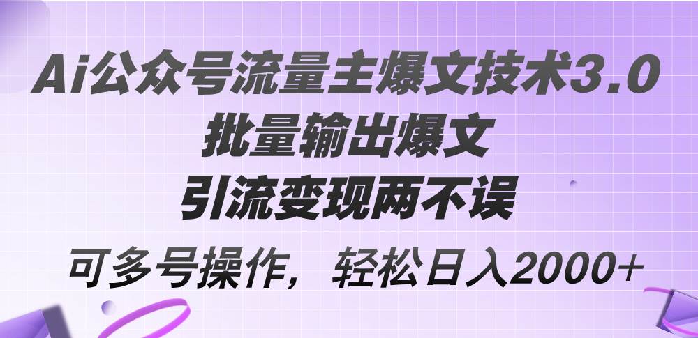 Ai公众号流量主爆文技术3.0，批量输出爆文，引流变现两不误，多号操作…-互创学社