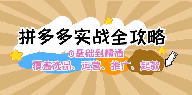 拼多多实战全攻略：0基础到精通，覆盖选品、运营、推广、起款-互创学社